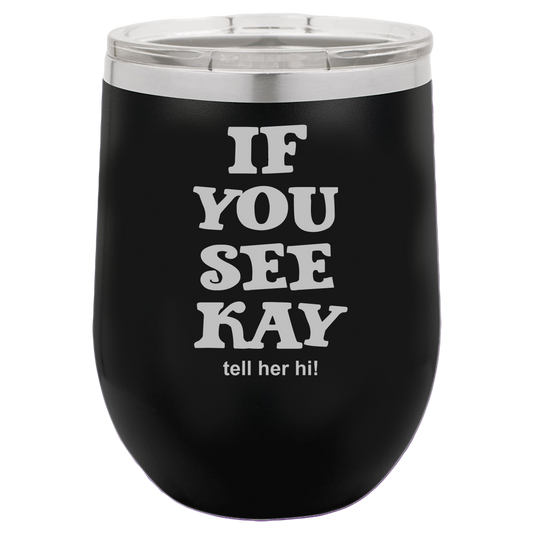 If You See Kay - Wine Laser Etched Tumbler - Mug Project | Funny Coffee Mugs, Unique Wine Tumblers & Gifts