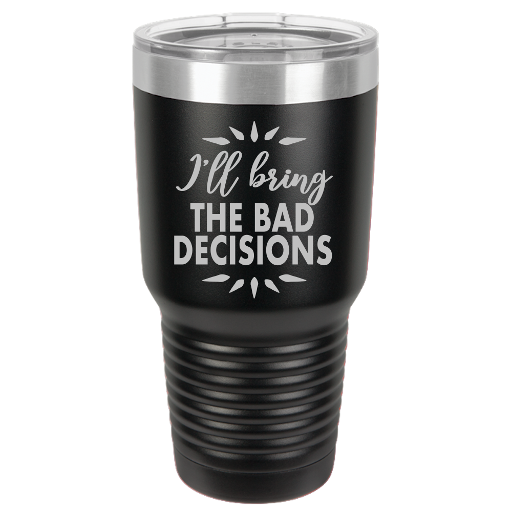 Bad Decisions - 30oz Laser Etched Tumbler - Mug Project | Funny Coffee Mugs, Unique Wine Tumblers & Gifts